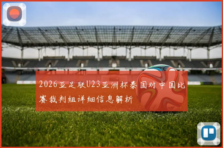 2026亚足联U23亚洲杯泰国对中国比赛裁判组详细信息解析