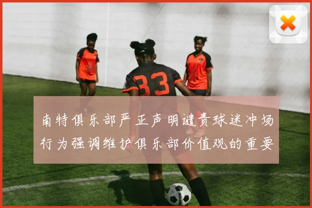 南特俱乐部严正声明谴责球迷冲场行为强调维护俱乐部价值观的重要性