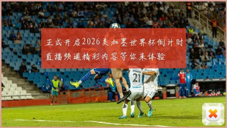正式开启2026美加墨世界杯倒计时直播频道精彩内容等你来体验