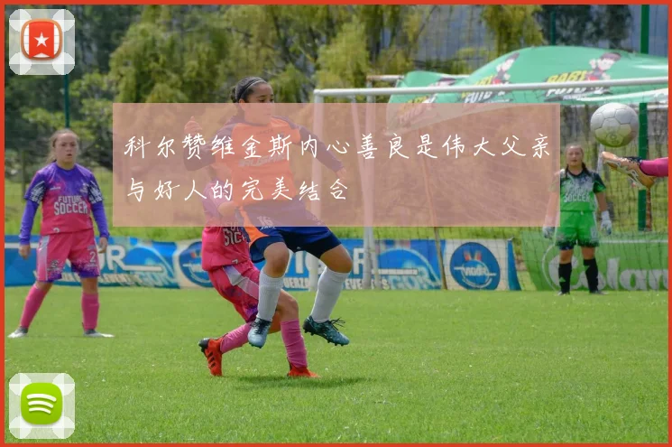 科尔赞维金斯内心善良是伟大父亲与好人的完美结合