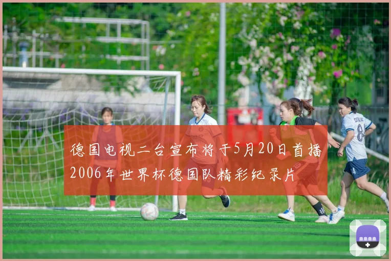 德国电视二台宣布将于5月20日首播2006年世界杯德国队精彩纪录片