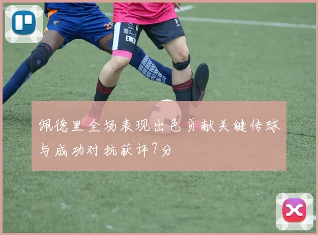 佩德里全场表现出色贡献关键传球与成功对抗获评7分