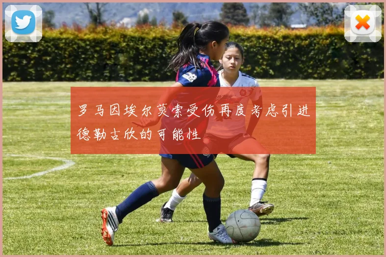 罗马因埃尔莫索受伤再度考虑引进德勒古欣的可能性