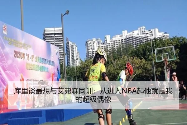 库里谈最想与艾弗森同训:从进入NBA起他就是我的超级偶像
